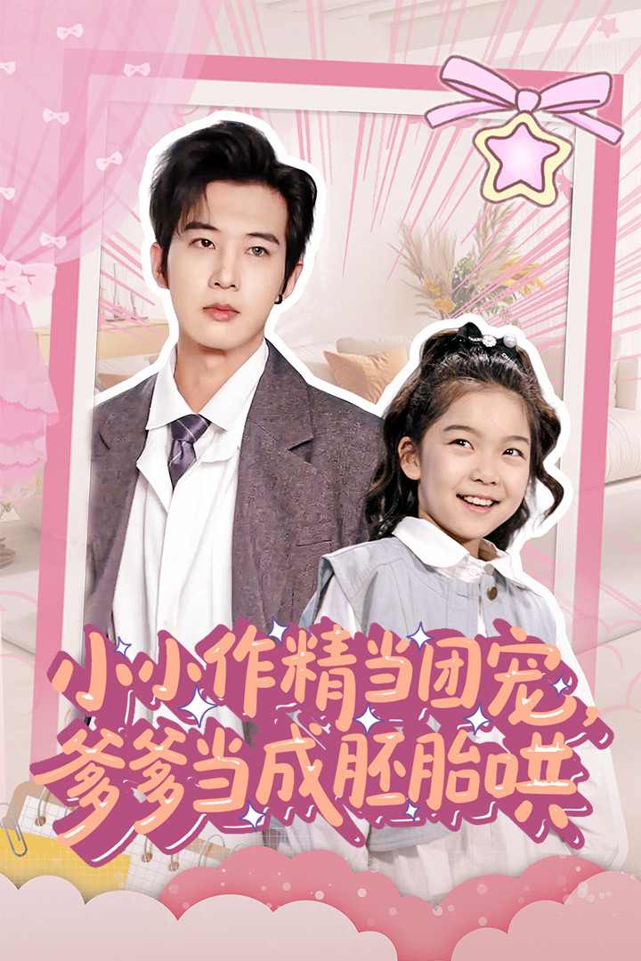 小小作精当团宠爹爹当成胚胎哄（66集）刘念伊&肖文宇