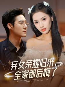 弃女荣耀归来，全家都后悔了（38集）赵振栋&许若彤